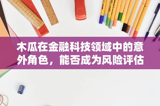 木瓜在金融科技领域中的意外角色，能否成为风险评估的‘新宠’？