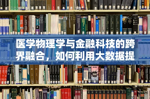 医学物理学与金融科技的跨界融合，如何利用大数据提升医疗诊断的精准度？