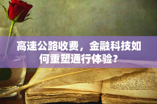 高速公路收费，金融科技如何重塑通行体验？