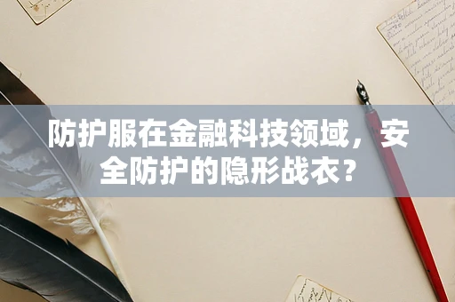 防护服在金融科技领域，安全防护的隐形战衣？
