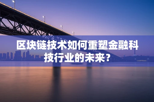 区块链技术如何重塑金融科技行业的未来？
