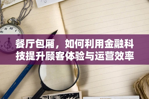 餐厅包厢，如何利用金融科技提升顾客体验与运营效率？