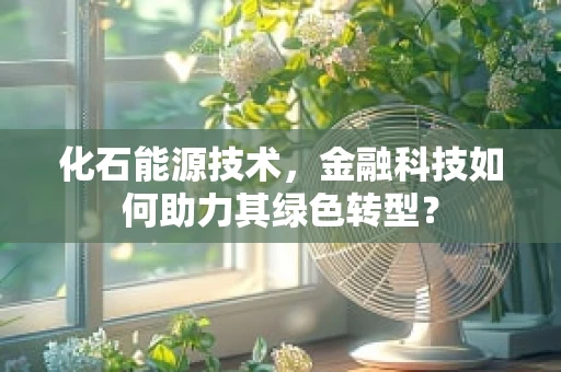 化石能源技术，金融科技如何助力其绿色转型？