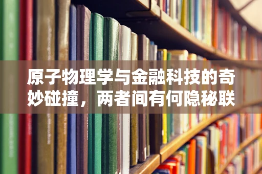 原子物理学与金融科技的奇妙碰撞，两者间有何隐秘联系？