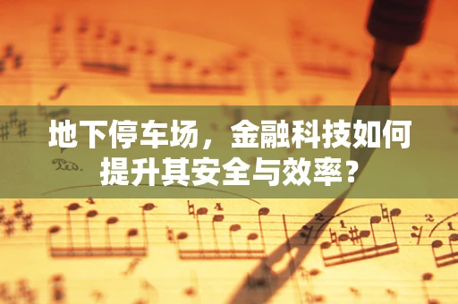地下停车场，金融科技如何提升其安全与效率？