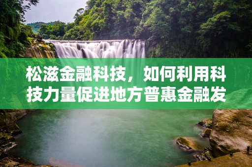 松滋金融科技，如何利用科技力量促进地方普惠金融发展？