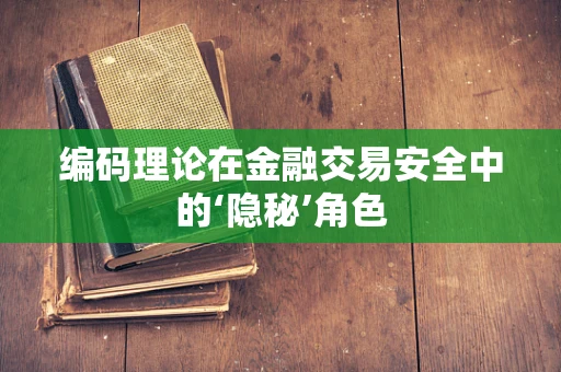 编码理论在金融交易安全中的‘隐秘’角色