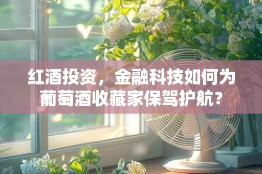 红酒投资，金融科技如何为葡萄酒收藏家保驾护航？