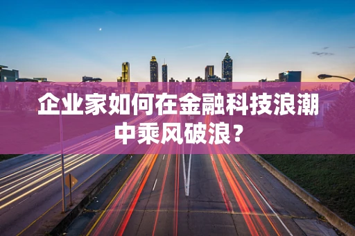 企业家如何在金融科技浪潮中乘风破浪？