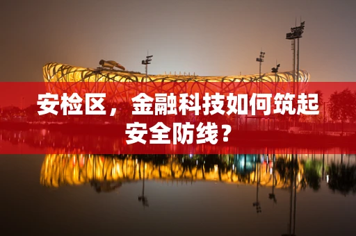 安检区，金融科技如何筑起安全防线？