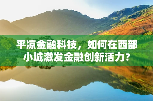 平凉金融科技，如何在西部小城激发金融创新活力？