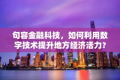 句容金融科技，如何利用数字技术提升地方经济活力？