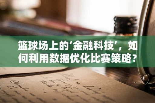 篮球场上的‘金融科技’，如何利用数据优化比赛策略？