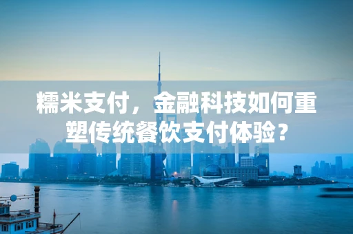 糯米支付，金融科技如何重塑传统餐饮支付体验？