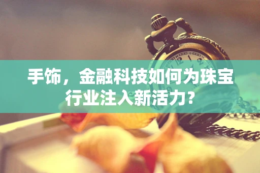 手饰，金融科技如何为珠宝行业注入新活力？