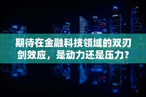 期待在金融科技领域的双刃剑效应，是动力还是压力？