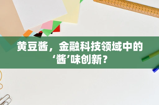黄豆酱，金融科技领域中的‘酱’味创新？