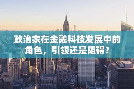 政治家在金融科技发展中的角色，引领还是阻碍？