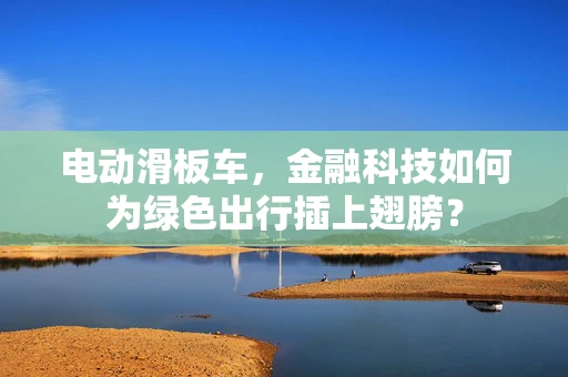 电动滑板车，金融科技如何为绿色出行插上翅膀？