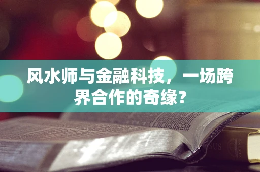 风水师与金融科技，一场跨界合作的奇缘？