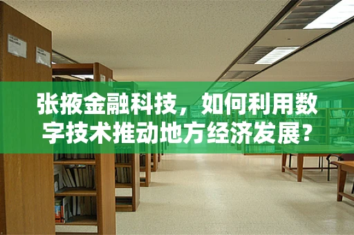 张掖金融科技，如何利用数字技术推动地方经济发展？