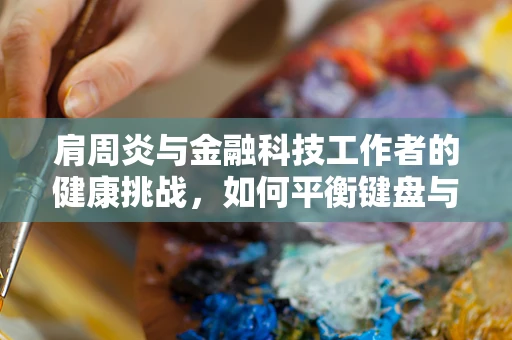 肩周炎与金融科技工作者的健康挑战，如何平衡键盘与康复？