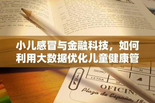 小儿感冒与金融科技，如何利用大数据优化儿童健康管理？