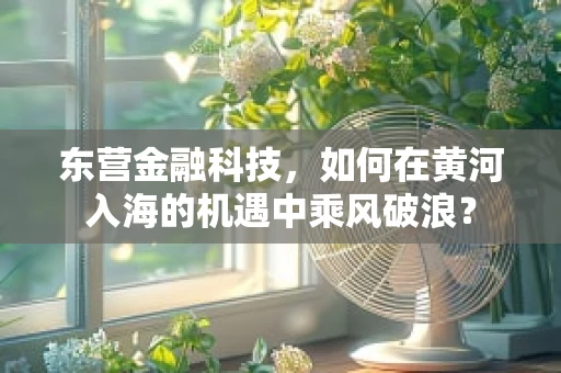 东营金融科技，如何在黄河入海的机遇中乘风破浪？