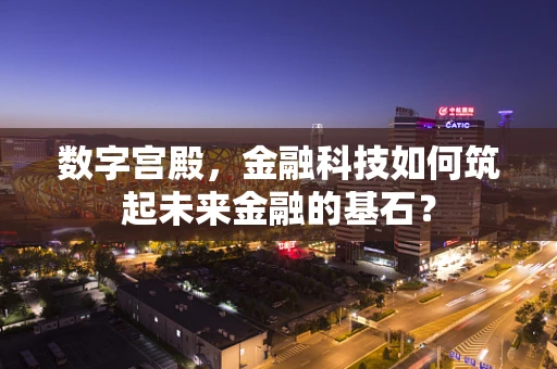 数字宫殿，金融科技如何筑起未来金融的基石？