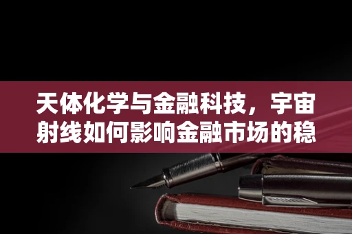 天体化学与金融科技，宇宙射线如何影响金融市场的稳定性？