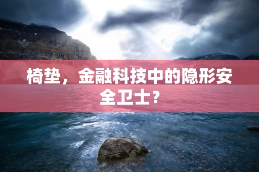 椅垫，金融科技中的隐形安全卫士？