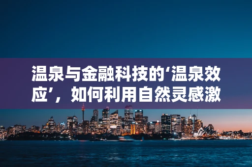 温泉与金融科技的‘温泉效应’，如何利用自然灵感激发创新？