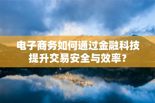 电子商务如何通过金融科技提升交易安全与效率？