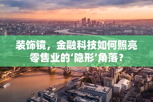 装饰镜，金融科技如何照亮零售业的‘隐形’角落？