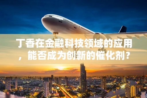 丁香在金融科技领域的应用，能否成为创新的催化剂？