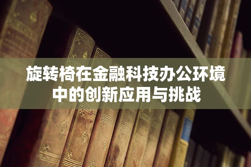 旋转椅在金融科技办公环境中的创新应用与挑战