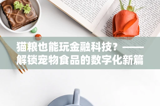 猫粮也能玩金融科技？——解锁宠物食品的数字化新篇章