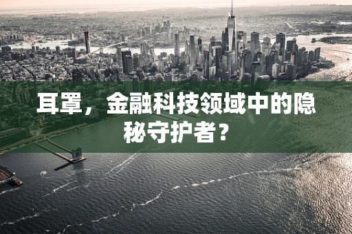 耳罩，金融科技领域中的隐秘守护者？