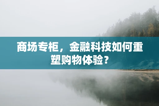 商场专柜，金融科技如何重塑购物体验？