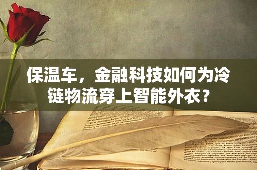 保温车，金融科技如何为冷链物流穿上智能外衣？