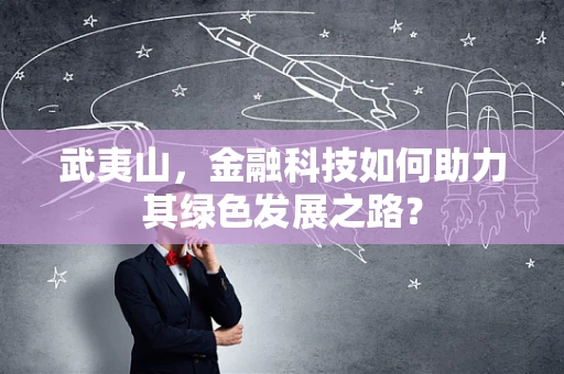 武夷山，金融科技如何助力其绿色发展之路？