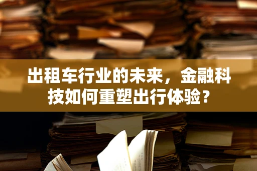 出租车行业的未来，金融科技如何重塑出行体验？