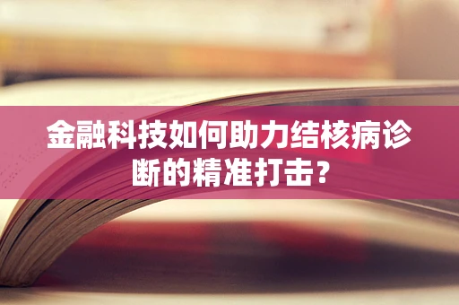 金融科技如何助力结核病诊断的精准打击？