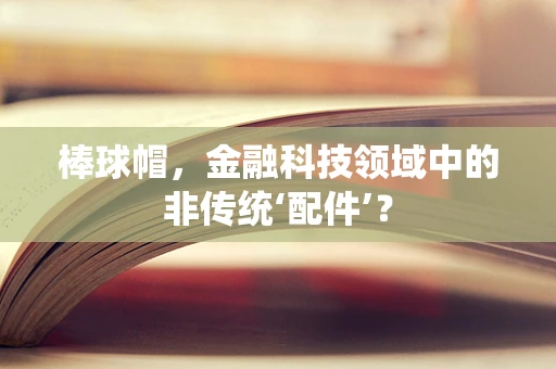 棒球帽，金融科技领域中的非传统‘配件’？