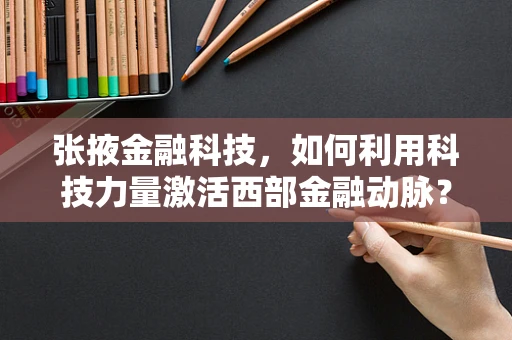 张掖金融科技，如何利用科技力量激活西部金融动脉？