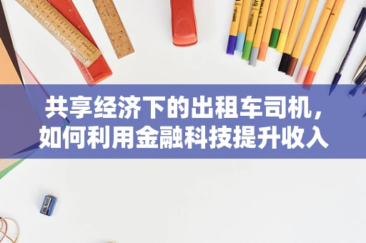 共享经济下的出租车司机，如何利用金融科技提升收入与效率？