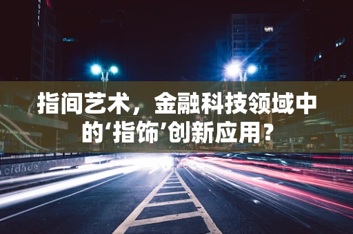 指间艺术，金融科技领域中的‘指饰’创新应用？