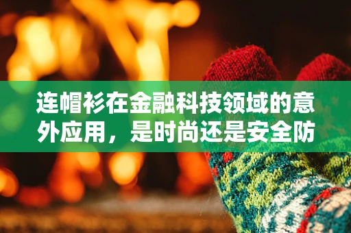 连帽衫在金融科技领域的意外应用，是时尚还是安全防护？