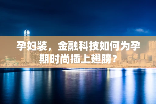 孕妇装，金融科技如何为孕期时尚插上翅膀？