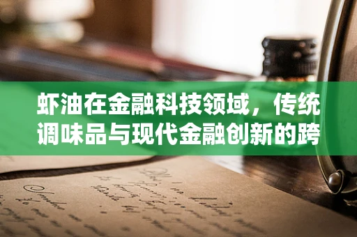 虾油在金融科技领域，传统调味品与现代金融创新的跨界融合？